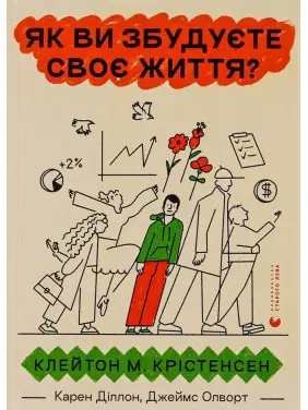 Як ви збудуєте своє життя. Клейтон М. Крістенсен, Карен Діллон, Джеймс Олворт