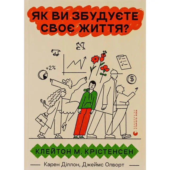 Як ви збудуєте своє життя. Клейтон М. Крістенсен, Карен Діллон, Джеймс Олворт