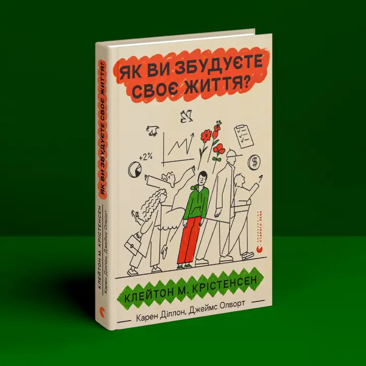 Як ви збудуєте своє життя. Клейтон М. Крістенсен, Карен Діллон, Джеймс Олворт