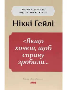«Якщо хочеш, щоб справу зробили...». Уроки лідерства від сміливих жінок. Ніккі Гейлі