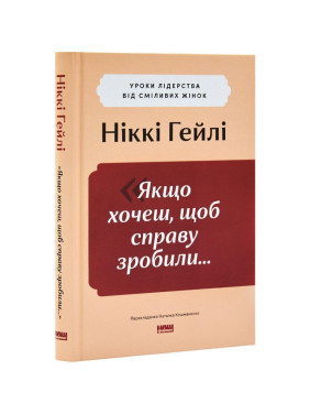 «Якщо хочеш, щоб справу зробили...». Уроки лідерства від сміливих жінок. Ніккі Гейлі