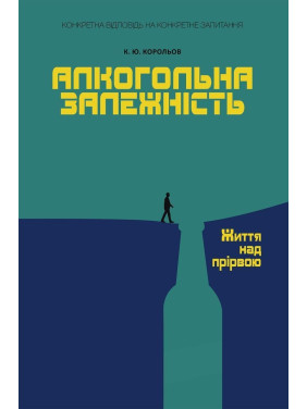 Алкогольна залежність. Життя над прірвою. Костянтин Ю. Корольов