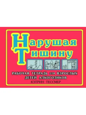 Нарушая тишину. Робочий зошит для Дорослих Дітей Алкоголіків. Кетрін Тессмер