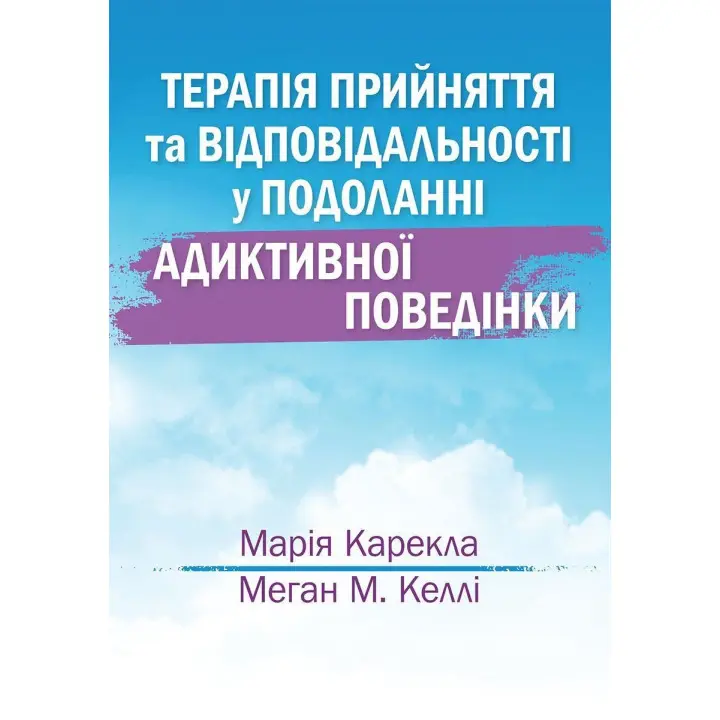Терапія прийняття та відповідальності у подоланні адиктивної поведінки. Марія Карекла, Меган М. Келлі