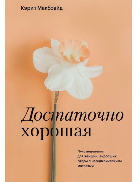 Достаточно хорошая. Путь исцеления для женщин, выросших рядом с нарциссическими матерями. Керіл Макбрайд
