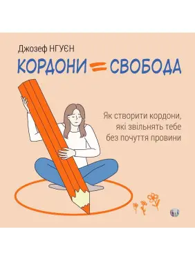 Границы = Свобода. Как создать границы, которые освободят тебя без чувства вины. Джозеф Нгуен