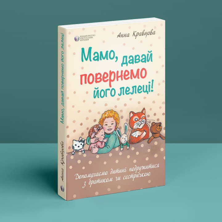 Мамо, давай повернемо його лелеці! Допомагаємо дитині подружитися з братиком чи сестричкою. Анна Кравцова