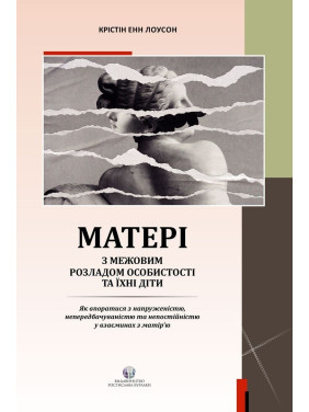 Матері з межовим розладом особистості та їхні діти: Як впоратися з напруженістю, непередбачуваністю та непостійністю у взаєминах з матір'ю. Крістін Енн Лоусон