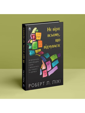 Не вірте всьому, що відчуваєте. Як визначити свої емоційні схеми і звільнитися від тривоги та депресії. Роберт Л. Ліхі