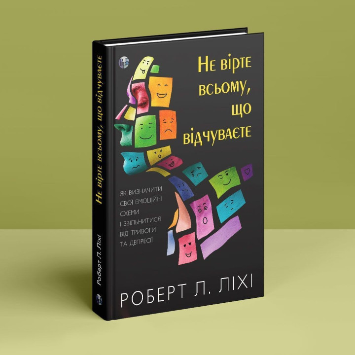 Не вірте всьому, що відчуваєте. Як визначити свої емоційні схеми і звільнитися від тривоги та депресії. Роберт Л. Ліхі