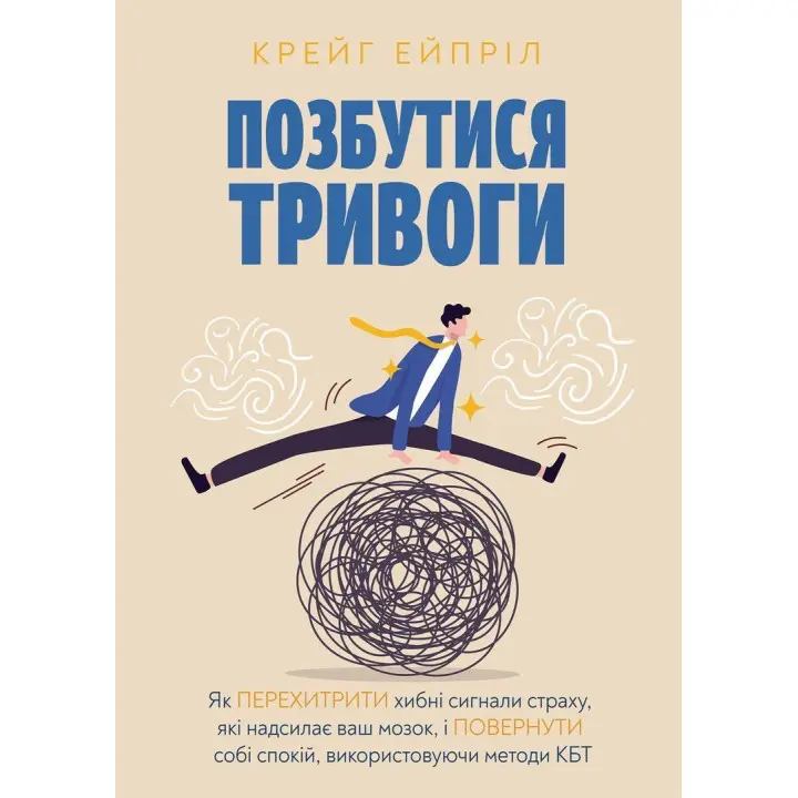 Избавиться от тревоги: Как перехитрить ложные сигналы страха, которые посылает ваш мозг, и вернуть себе покой, используя методы КБТ. Крейг Эйприл
