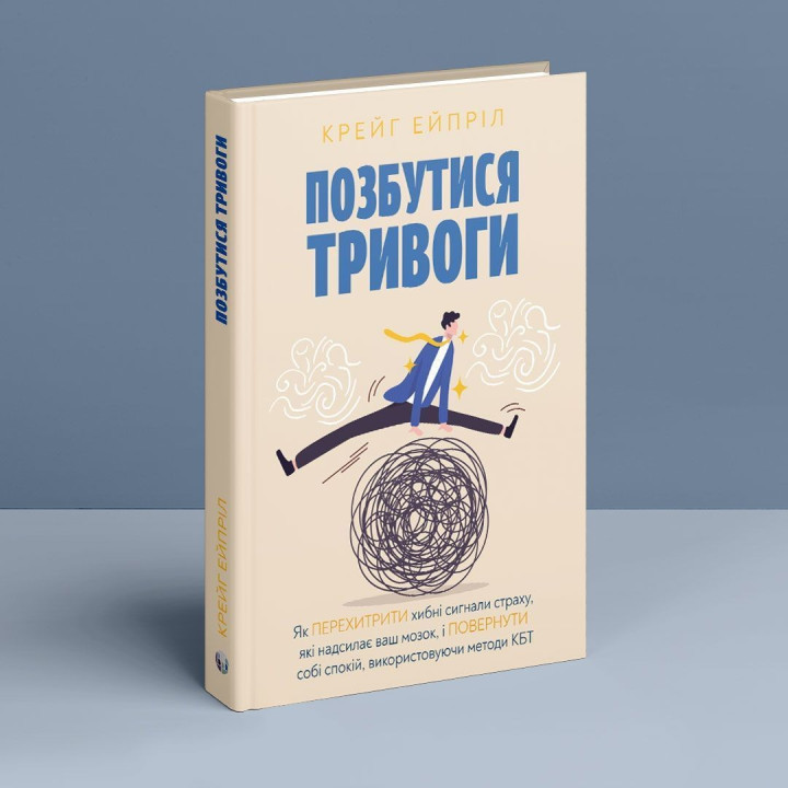 Позбутися тривоги: Як перехитрити хибні сигнали страху, які надсилає ваш мозок, і повернути собі спокій, використовуючи методи КБТ. Крейг Ейпріл