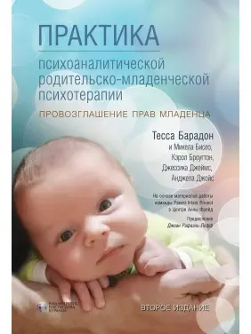 Практика психоаналитической родительско-младенческой психотерапии. Провозглашение прав младенца. Тесса Барадон, Мікела Бісео, Керол Бровгтон, Джессіка Джеймс, Анджела Джойс