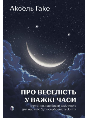 Про веселість у важкі часи і питання, наскільки важливою для нас має бути серйозність життя. Аксель Гаке