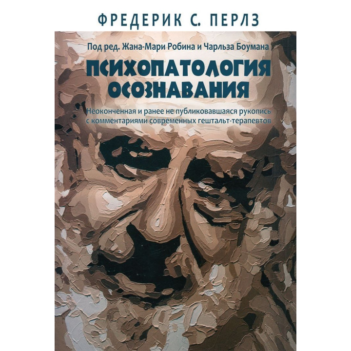 Психопатология осознавания. Неоконченная и ранее не публиковавшаяся рукопись с комментариями современных гештальт-терапевтов. Фредерік С. Перлз