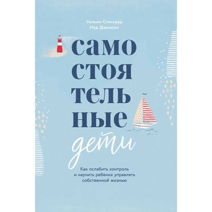Самостоятельные дети. Как ослабить контроль и научить ребенка управлять собственной жизнью. Вільям Стіксруд, Нед Джонсон