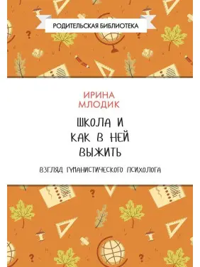 Школа и как в ней выжить. Взгляд гуманистического психолога. Ірина Млодик
