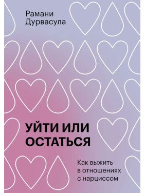 Уйти или остаться: Как выжить в отношениях с нарциссом. Рамані Дурвасула