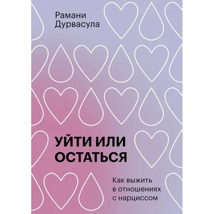 Уйти или остаться: Как выжить в отношениях с нарциссом. Рамані Дурвасула
