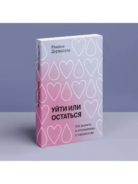 Уйти или остаться: Как выжить в отношениях с нарциссом. Рамані Дурвасула