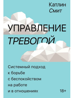Управление тревогой: Системный подход к борьбе с беспокойством на работе и в отношениях. Катлін Сміт