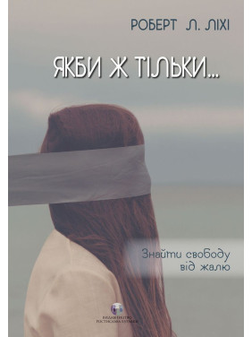 Если бы только… Найти свободу от сожаления. Роберт Л. Лихий
