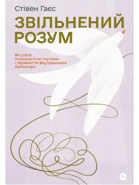Звільнений розум. Як стати психологічно гнучким і перемогти Внутрішнього Диктатора