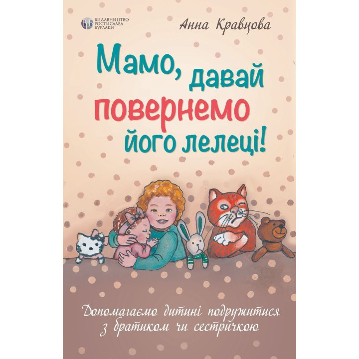 Мамо, давай повернемо його лелеці! Допомагаємо дитині подружитися з братиком чи сестричкою. Анна Кравцова