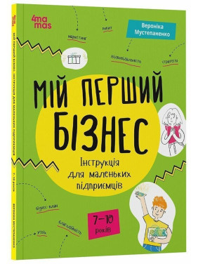 Мій перший бізнес. Інструкція для маленьких підприємців. 7–10 років. Вероніка Мустепаненко