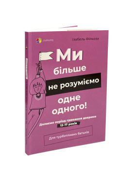 Ми більше не розуміємо одне одного! Долаємо період грюкання дверима. 12-17 років. Ізабель Фільоза