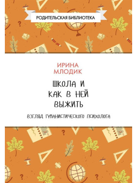 Школа и как в ней выжить. Взгляд гуманистического психолога. Ірина Млодик