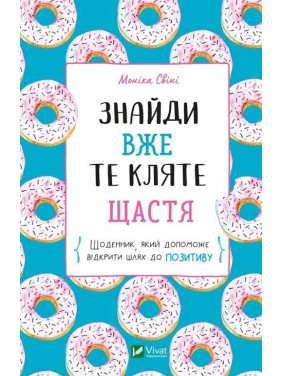 Знайди вже те кляте щастя. Щоденник, який допоможе відкрити шлях до позитиву. Моніка Свіні
