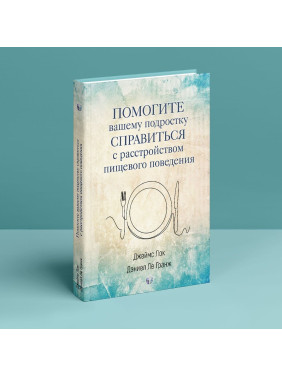Помогите вашему подростку справится с расстройством пищевого поведения. Джеймс Лок, Деніел Ле Гранж
