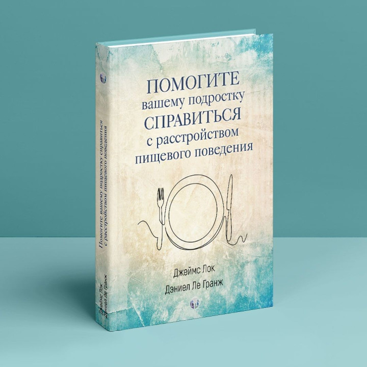 Помогите вашему подростку справится с расстройством пищевого поведения. Джеймс Лок, Деніел Ле Гранж