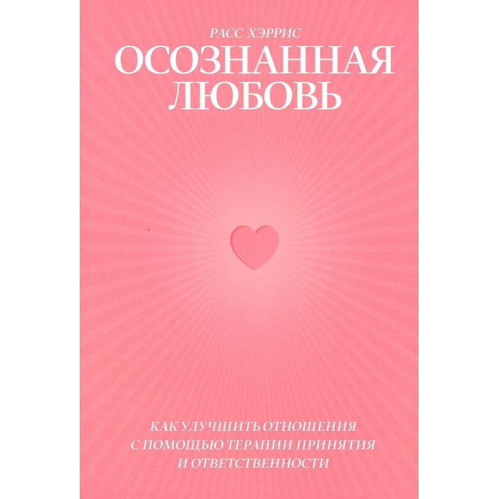 Как улучшить отношения с помощью терапии принятия и ответственности. Расс Геррис