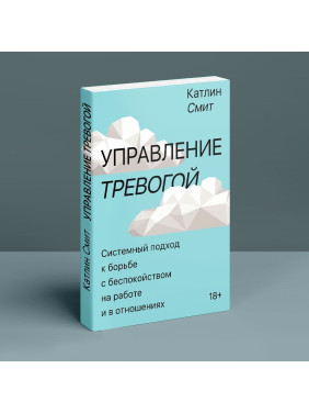 Управление тревогой: Системный подход к борьбе с беспокойством на работе и в отношениях. Катлін Сміт