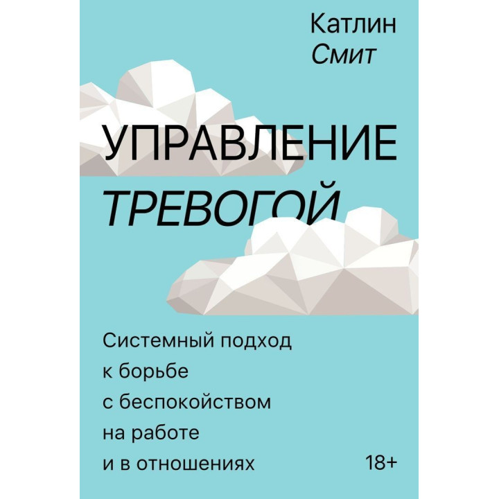 Управление тревогой: Системный подход к борьбе с беспокойством на работе и в отношениях. Катлін Сміт