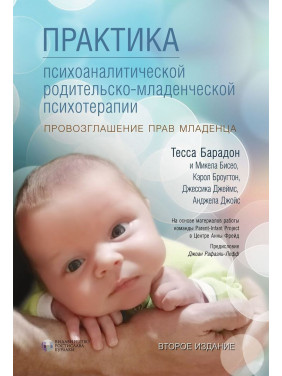 Практика психоаналитической родительско-младенческой психотерапии. Провозглашение прав младенца. Тесса Барадон, Мікела Бісео, Керол Бровгтон, Джессіка Джеймс, Анджела Джойс