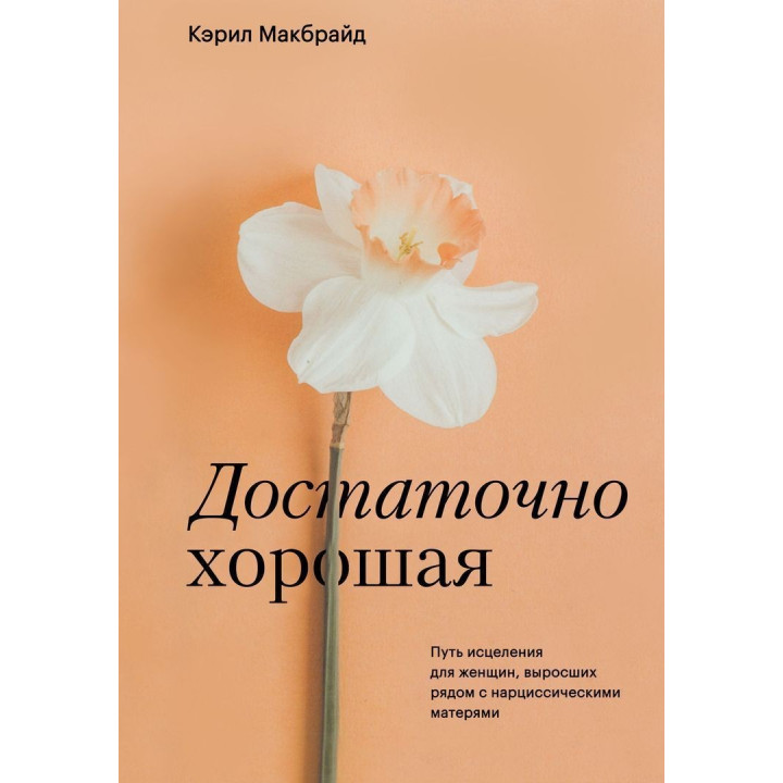 Достаточно хорошая. Путь исцеления для женщин, выросших рядом с нарциссическими матерями. Керіл Макбрайд