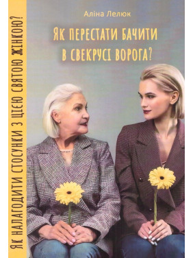 Як перестати бачити в свекрусі ворога? Як налагодити стосунки з цією святою жінкою. Аліна Лелюк