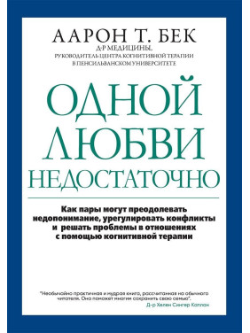 Одной любви недостаточно: как пары могут преодолевать недопонимание, урегулировать конфликты и решать проблемы в отношениях с помощью когнитивной терапии. Аарон Т. Бек