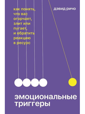 Эмоциональные триггеры: как понять, что вас огорчает, злит или пугает, и обратить реакцию в ресурс. Девід Річо
