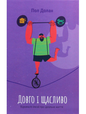 Довго і щасливо. Відкиньте ілюзії про ідеальне життя. Пол Долан