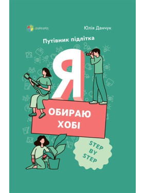 Я обираю хобі. Путівник підлітка «STEP BY STEP». Юлія Данчук