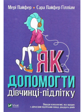Як допомогти дівчинці-підлітку. Мері Пайфер, Сара Пайфер Ґілліам