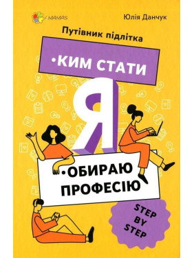 Я. Ким стати: Обираю професію. Путівник підлітка «STEP BY STEP». Юлія Данчук