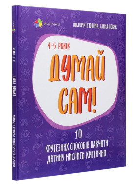 Думай сам! 10 крутезних способів навчити дитину мислити критично. 4-5 років. Вікторія В'юнник, Ганна Новик