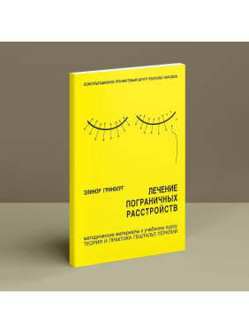 Лечение пограничных расстройств. Методичні матеріали до навчального курсу «Теорія і практика гештальт-терапії». Елінор Грінберг