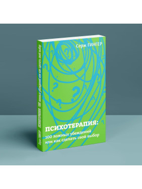 Психотерапия: 100 ложных убеждений или как сделать свой выбор. Серж Гінгер