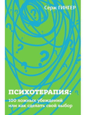 Психотерапия: 100 ложных убеждений или как сделать свой выбор. Серж Гінгер